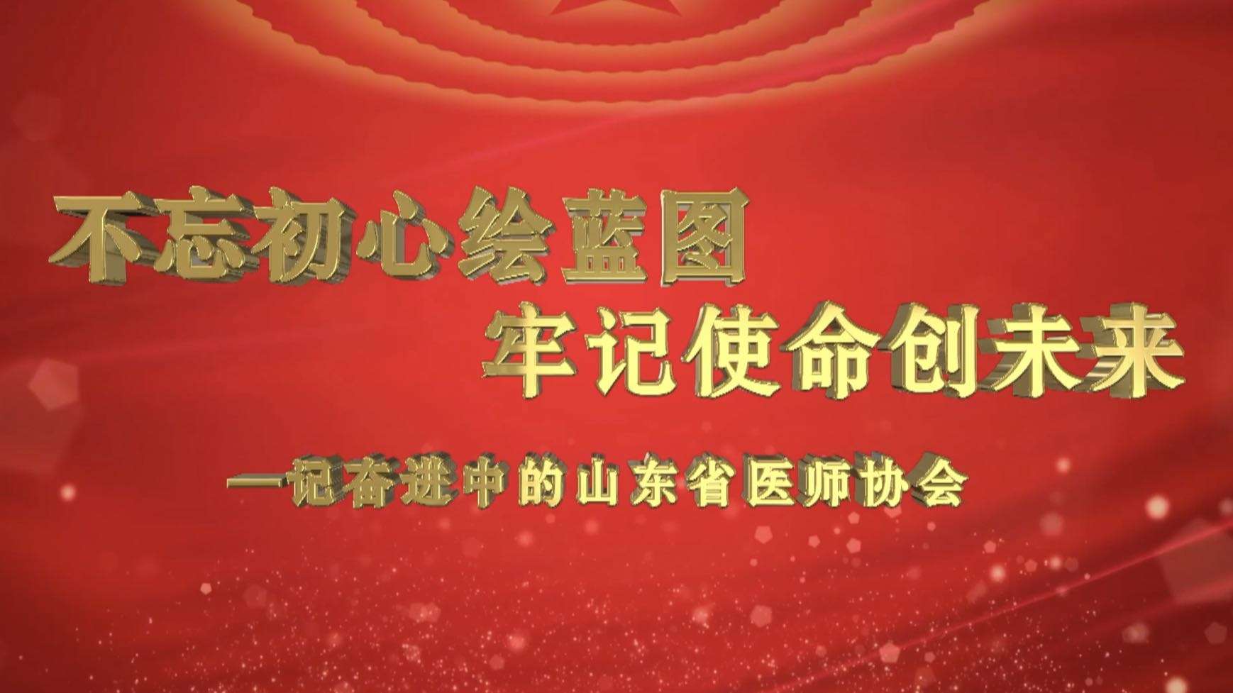 山东省医师协会宣传片《不忘初心绘蓝图  牢记使命创未来》