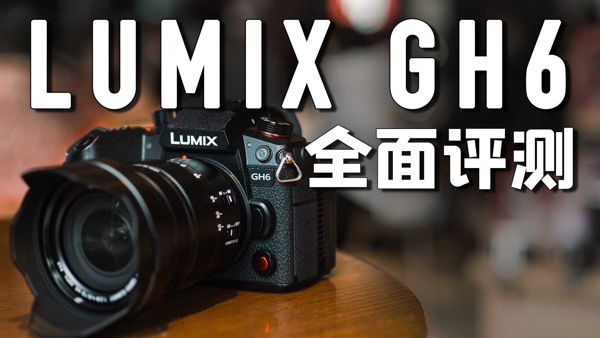 松下Lumix GH6评测：M43版S1H！性能炸裂的M43旗舰视频微单！