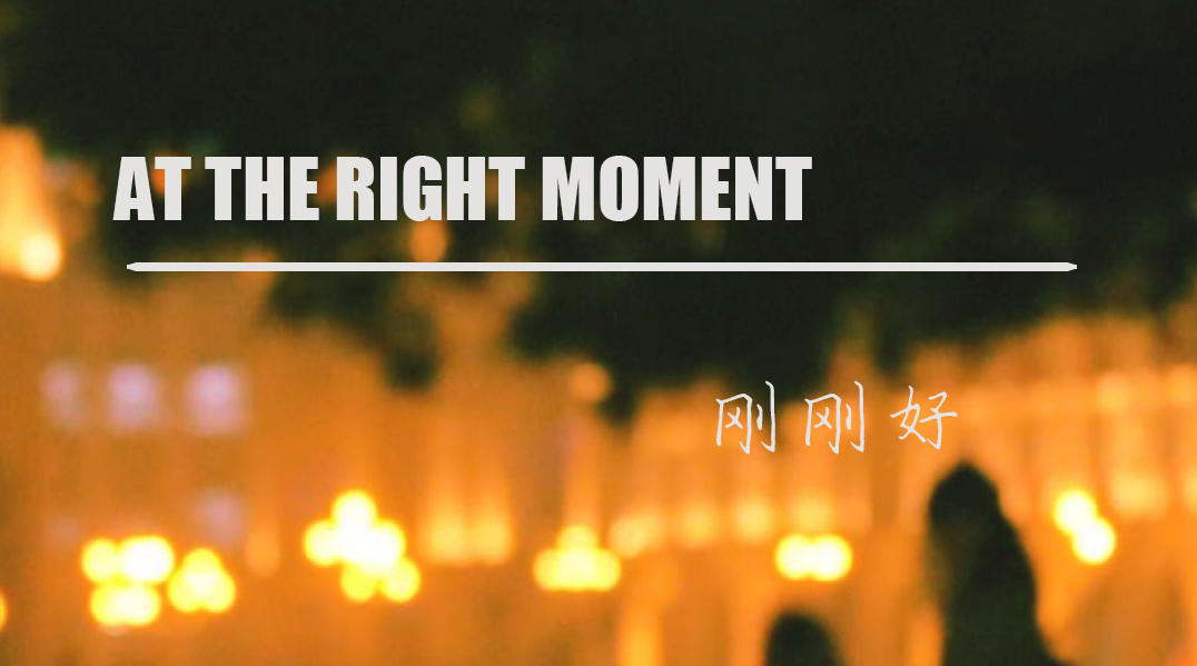 AT THE RIGHT MOMENT  刚刚好